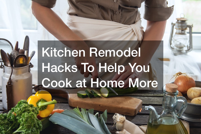 Kitchen Remodel Hacks To Help You Cook at Home More